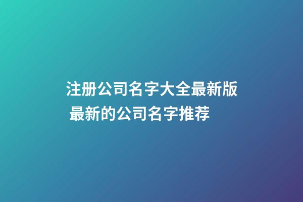 注册公司名字大全最新版 最新的公司名字推荐-第1张-公司起名-玄机派